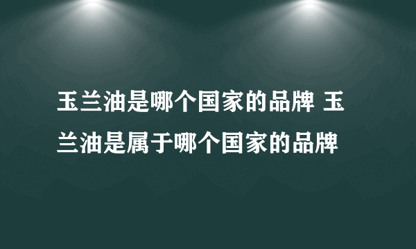 玉兰油是哪个国家的品牌 玉兰油是属于哪个国家的品牌