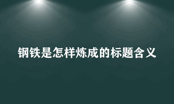 钢铁是怎样炼成的标题含义