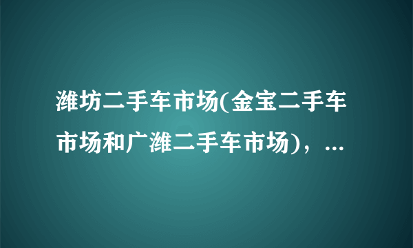 潍坊二手车市场(金宝二手车市场和广潍二手车市场)，一个旧车交易市场