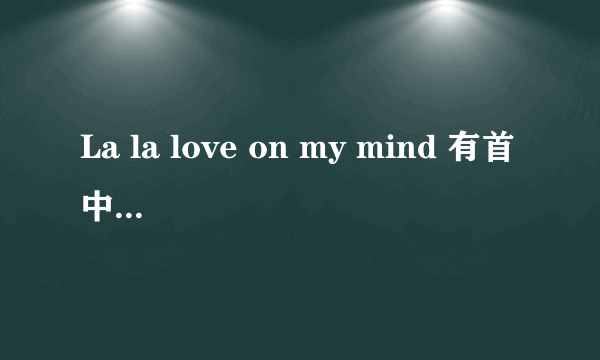 La la love on my mind 有首中文歌是叫什么```