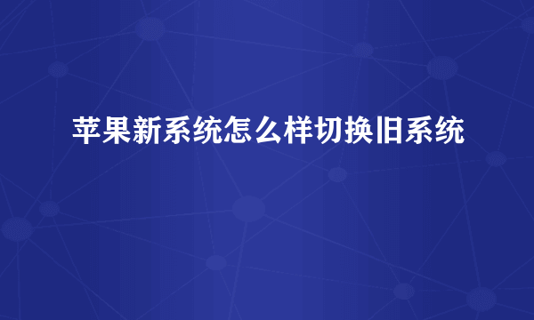 苹果新系统怎么样切换旧系统