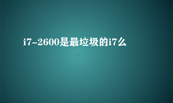 i7-2600是最垃圾的i7么