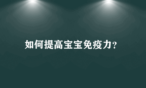 如何提高宝宝免疫力？