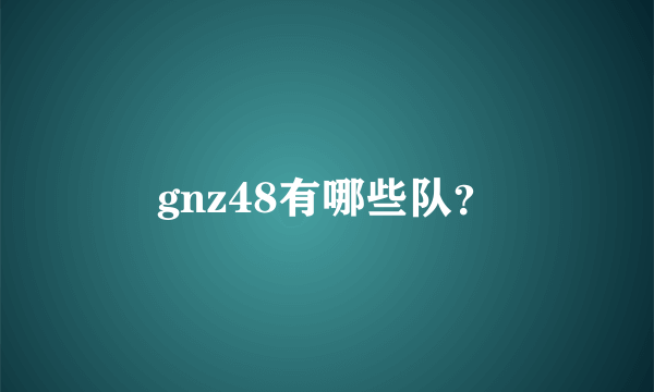 gnz48有哪些队？