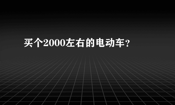 买个2000左右的电动车？