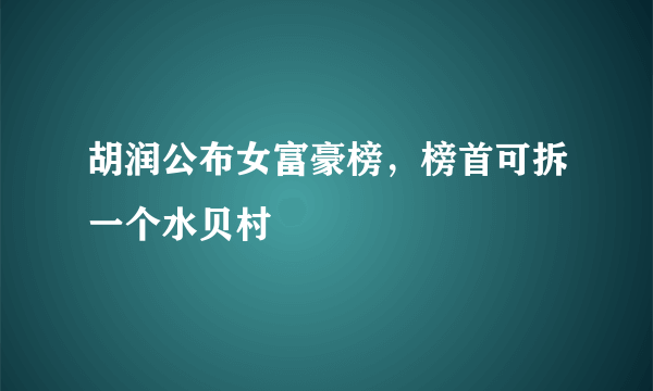 胡润公布女富豪榜，榜首可拆一个水贝村