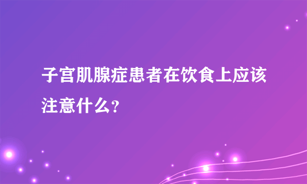 子宫肌腺症患者在饮食上应该注意什么？