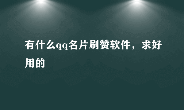 有什么qq名片刷赞软件，求好用的