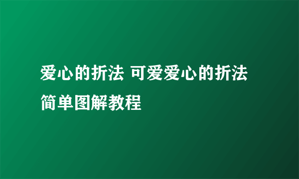 爱心的折法 可爱爱心的折法简单图解教程