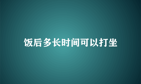 饭后多长时间可以打坐