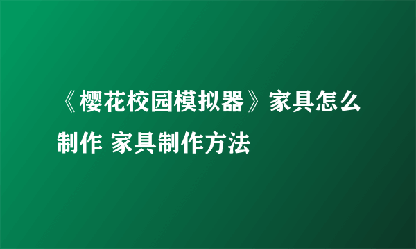 《樱花校园模拟器》家具怎么制作 家具制作方法