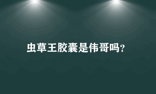 虫草王胶囊是伟哥吗？