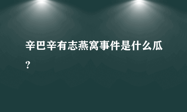 辛巴辛有志燕窝事件是什么瓜？