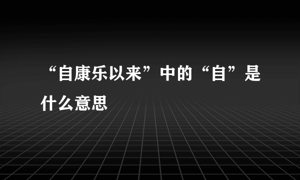 “自康乐以来”中的“自”是什么意思