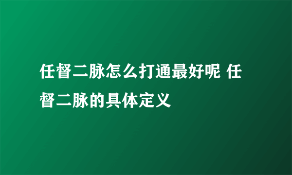 任督二脉怎么打通最好呢 任督二脉的具体定义