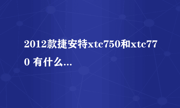 2012款捷安特xtc750和xtc770 有什么区别 说详细点 哪个性价比更高？