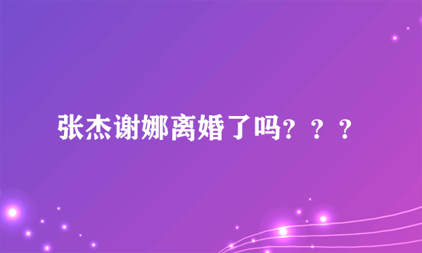 张杰谢娜离婚了吗？？？