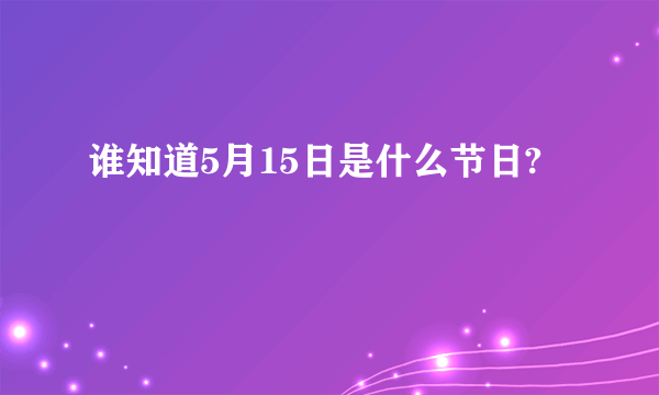 谁知道5月15日是什么节日?