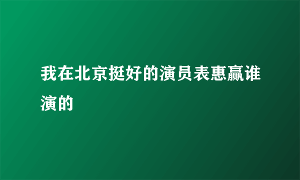 我在北京挺好的演员表惠赢谁演的