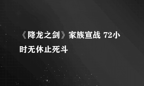 《降龙之剑》家族宣战 72小时无休止死斗