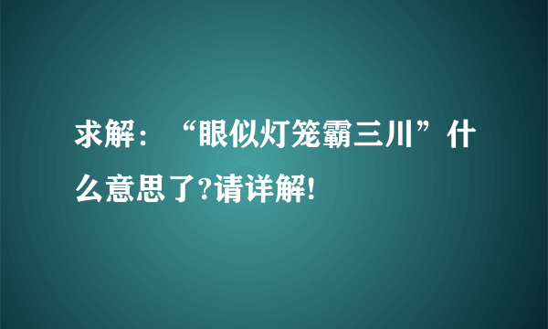 求解：“眼似灯笼霸三川”什么意思了?请详解!