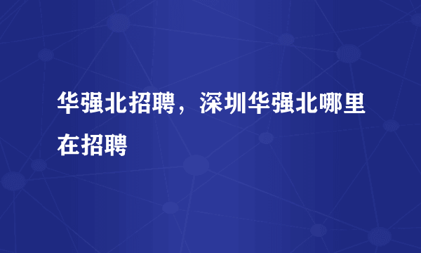 华强北招聘，深圳华强北哪里在招聘