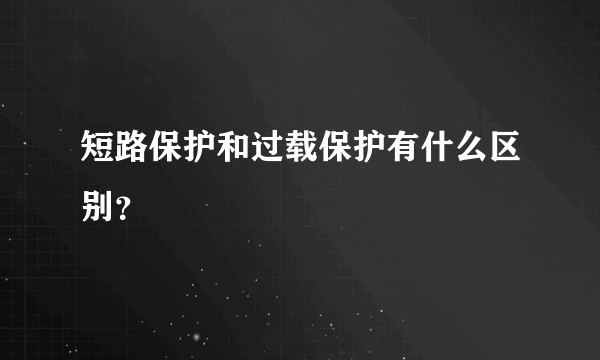 短路保护和过载保护有什么区别？