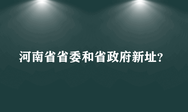 河南省省委和省政府新址？