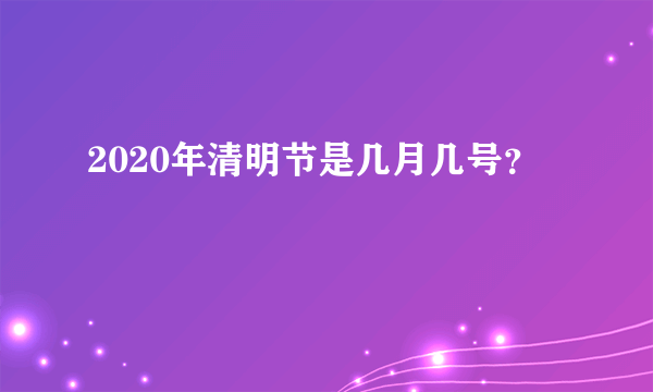 2020年清明节是几月几号？