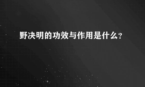 野决明的功效与作用是什么？