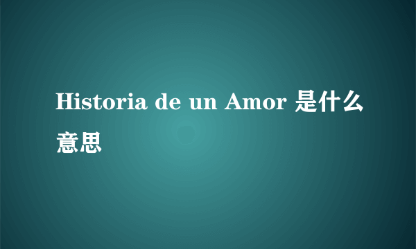 Historia de un Amor 是什么意思