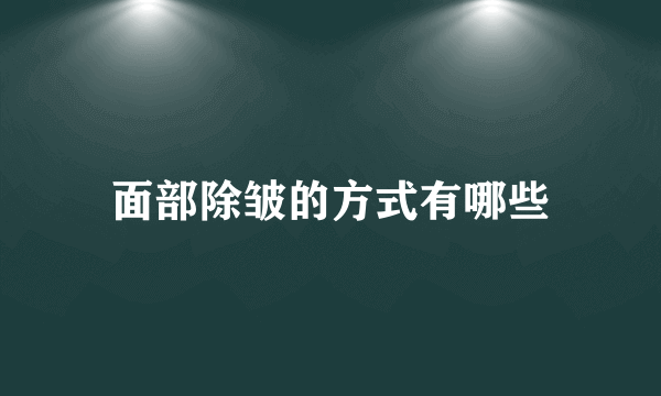 面部除皱的方式有哪些