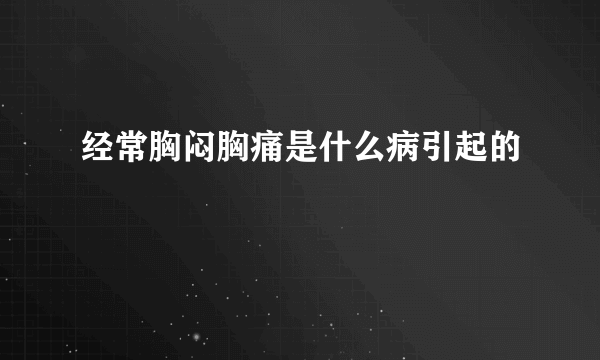 经常胸闷胸痛是什么病引起的