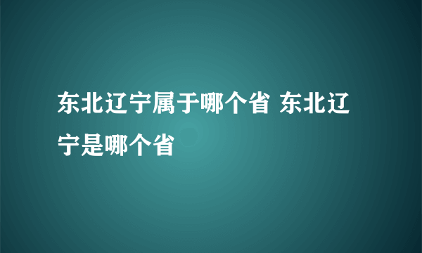 东北辽宁属于哪个省 东北辽宁是哪个省