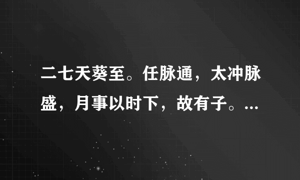 二七天葵至。任脉通，太冲脉盛，月事以时下，故有子。什么意思