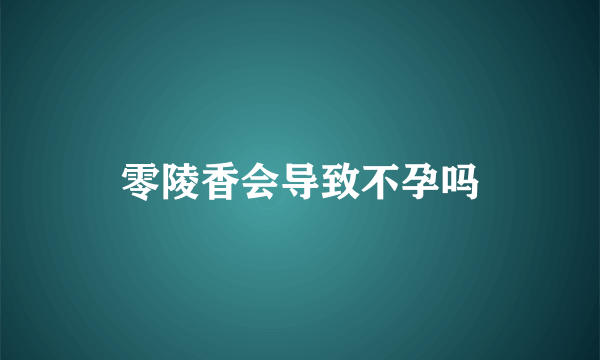 零陵香会导致不孕吗