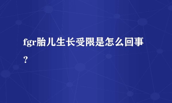 fgr胎儿生长受限是怎么回事？