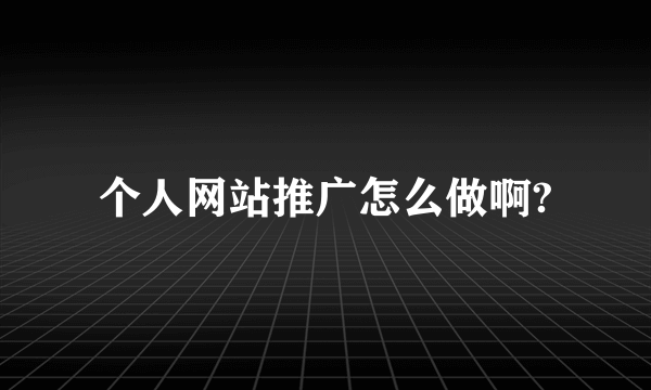 个人网站推广怎么做啊?