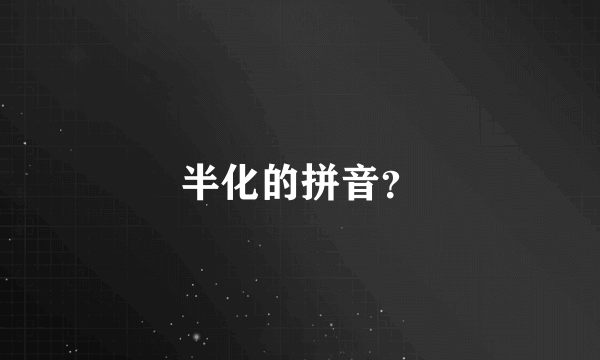 半化的拼音？