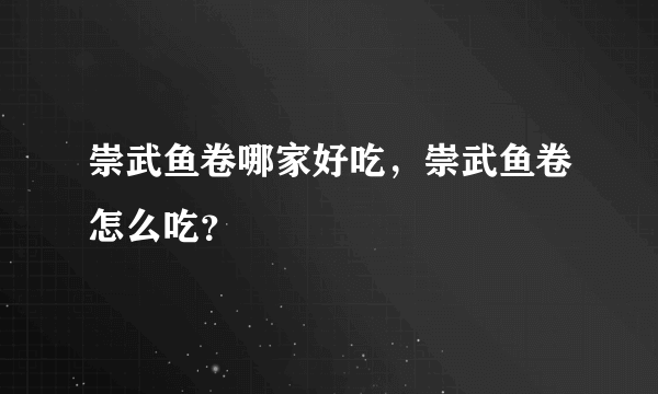 崇武鱼卷哪家好吃，崇武鱼卷怎么吃？