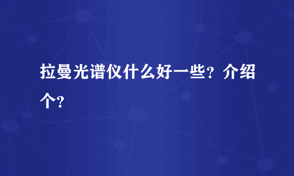 拉曼光谱仪什么好一些？介绍个？