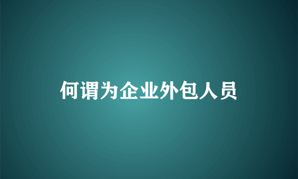 何谓为企业外包人员