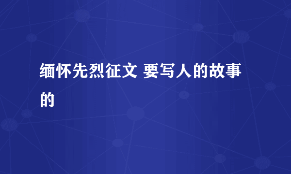 缅怀先烈征文 要写人的故事的