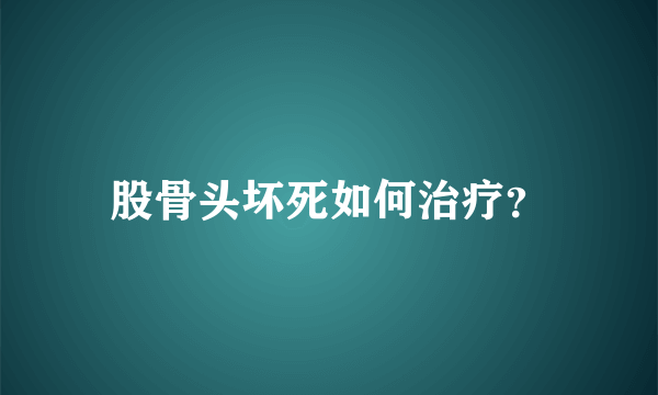 股骨头坏死如何治疗？