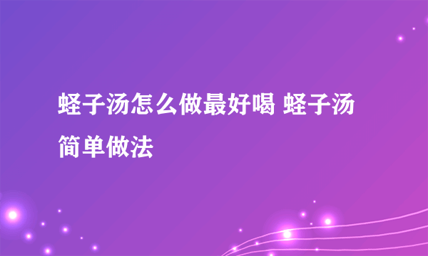 蛏子汤怎么做最好喝 蛏子汤简单做法