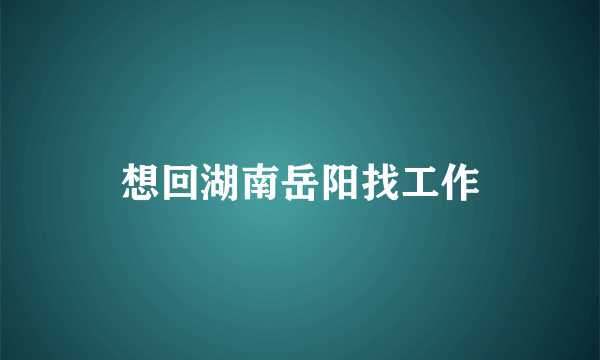 想回湖南岳阳找工作