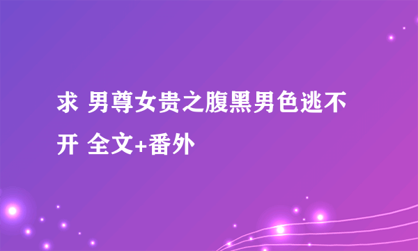 求 男尊女贵之腹黑男色逃不开 全文+番外