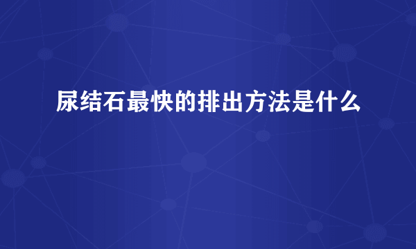 尿结石最快的排出方法是什么