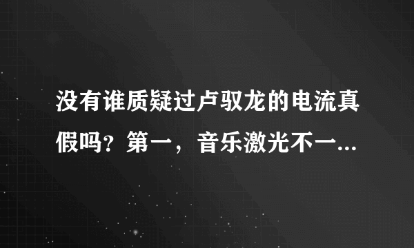 没有谁质疑过卢驭龙的电流真假吗？第一，音乐激光不一定和他身上的放电有直接关系。