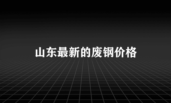 山东最新的废钢价格